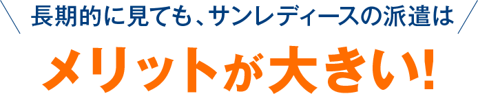 長期的に見ても、サンレディースの派遣はメリットが大きい!